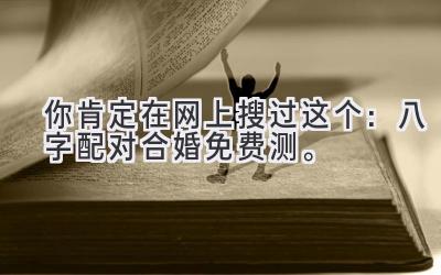 你肯定在网上搜过这个:八字配对合婚免费测。-图片1