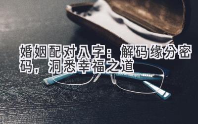 婚姻配对八字：解码缘分密码，洞悉幸福之道