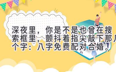 深夜里,你是不是也曾在搜索框里,颤抖着指尖敲下那几个字:八字免费配对合婚。-图片1