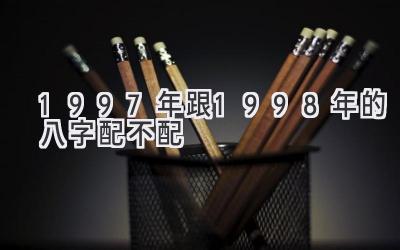 1997年跟1998年的八字配不配-图片1
