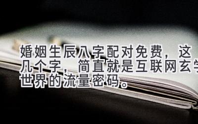 婚姻生辰八字配对免费,这几个字,简直就是互联网玄学世界的流量密码。-图片1
