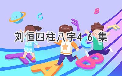刘恒四柱八字46集