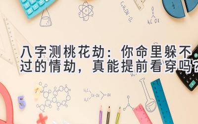 八字测桃花劫:你命里躲不过的情劫,真能提前看穿吗?-图片1