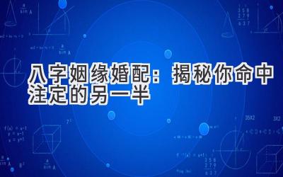 八字姻缘婚配:揭秘你命中注定的另一半-图片1