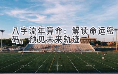 八字流年算命：解读命运密码，预见未来轨迹