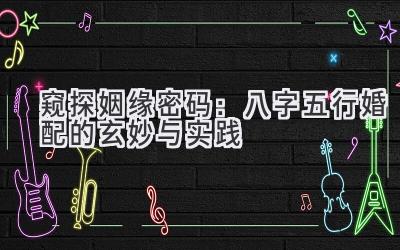 窥探姻缘密码：八字五行婚配的玄妙与实践