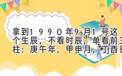 拿到1990年9月1号这个生辰,不看时辰,单看前三柱:庚午年,甲申月,丁酉日。-图片1