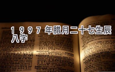 1997年腊月二十七生辰八字