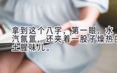 拿到这个八字，第一眼，水汽氤氲，还夹着一股子燥热的土腥味儿。