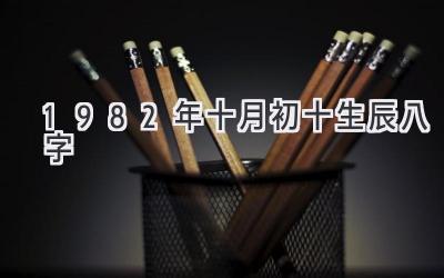 1982年十月初十生辰八字