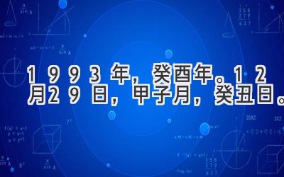1993年，癸酉年。12月29日，甲子月，癸丑日。-图片1