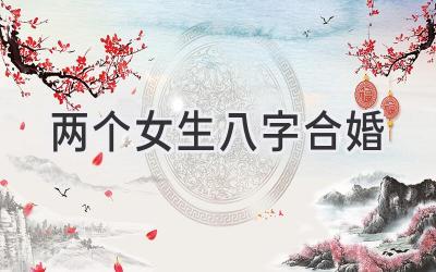 两个女生八字合婚