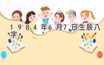 1984年6月7日生辰八字-图片1