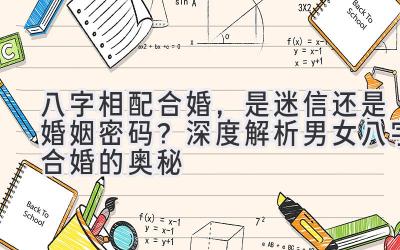 八字相配合婚，是迷信还是婚姻密码？深度解析男女八字合婚的奥秘-图片1