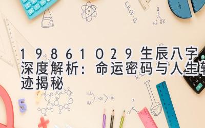 19861029生辰八字深度解析：命运密码与人生轨迹揭秘-图片1