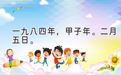 一九八四年，甲子年。二月五日。-图片1