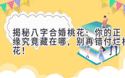 揭秘八字合婚桃花：你的正缘究竟藏在哪，别再错付烂桃花！-图片1