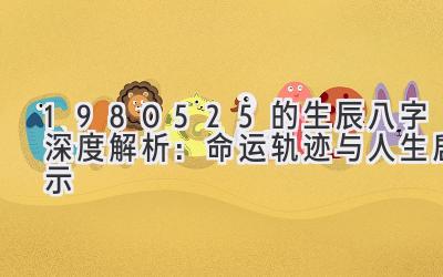 1980525的生辰八字深度解析：命运轨迹与人生启示