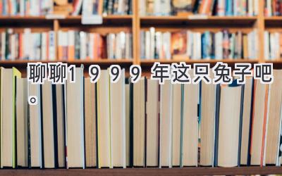聊聊1999年这只兔子吧。-图片1
