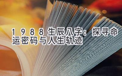 1988生辰八字：探寻命运密码与人生轨迹