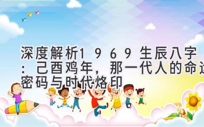 深度解析1969生辰八字：己酉鸡年，那一代人的命运密码与时代烙印-图片1