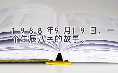 1988年9月19日，一个生辰八字的故事。-图片1