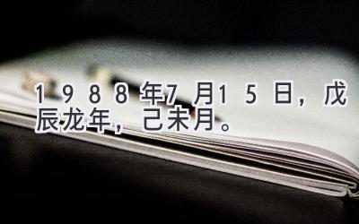 1988年7月15日，戊辰龙年，己未月。-图片1