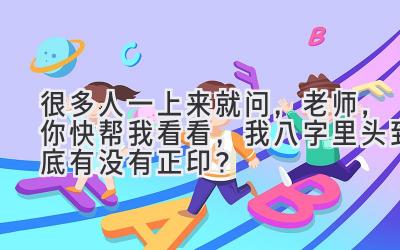 很多人一上来就问,老师,你快帮我看看,我八字里头到底有没有正印?-图片1