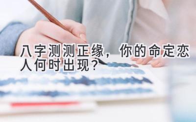 八字测测正缘,你的命定恋人何时出现?