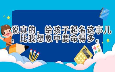说真的，给孩子起名这事儿，比我想象中要命得多。-图片1