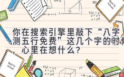 你在搜索引擎里敲下“八字测五行免费”这几个字的时候,心里在想什么?-图片1