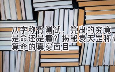八字称骨测试,算出的究竟是命还是瘾?揭秘袁天罡称骨算命的真实面目-图片1