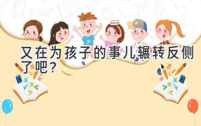 又在为孩子的事儿辗转反侧了吧?-图片1