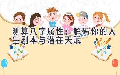 测算八字属性:解码你的人生剧本与潜在天赋