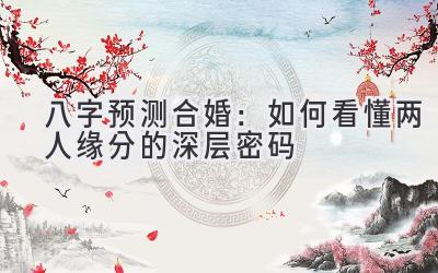 八字预测合婚:如何看懂两人缘分的深层密码-图片1