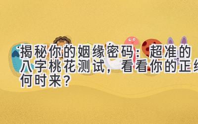 揭秘你的姻缘密码:超准的八字桃花测试,看看你的正缘何时来?-图片1