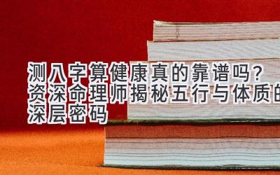 测八字算健康真的靠谱吗?资深命理师揭秘五行与体质的深层密码-图片1