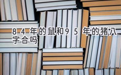 84年的鼠和95年的猪八字合吗-图片1
