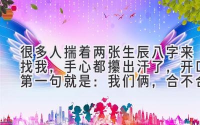 很多人揣着两张生辰八字来找我,手心都攥出汗了,开口第一句就是:我们俩,合不合?-图片1