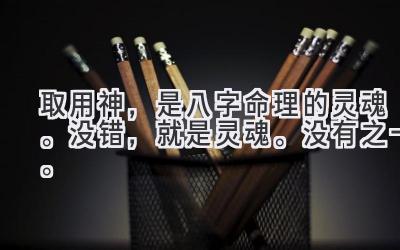 取用神,是八字命理的灵魂。没错,就是灵魂。没有之一。-图片1