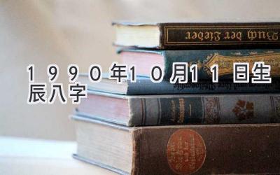 1990年10月11日生辰八字