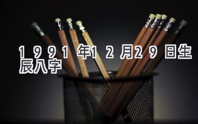 1991年12月29日生辰八字-图片1