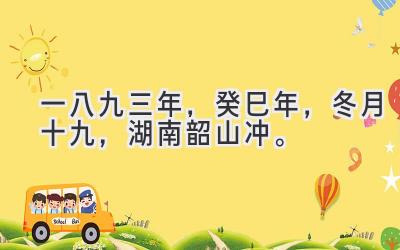 一八九三年,癸巳年,冬月十九,湖南韶山冲。-图片1