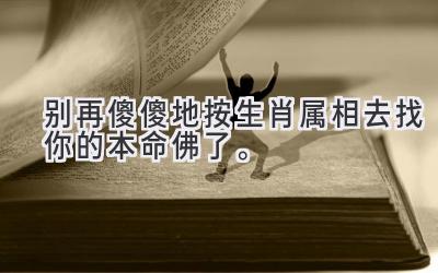 别再傻傻地按生肖属相去找你的本命佛了。-图片1