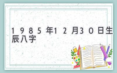 1985年12月30日生辰八字-图片1