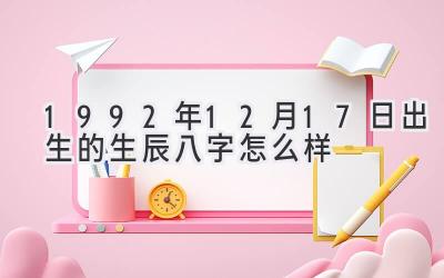 1992年12月17日出生的生辰八字怎么样-图片1