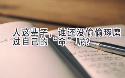 人这辈子,谁还没偷偷琢磨过自己的“命”呢?-图片1