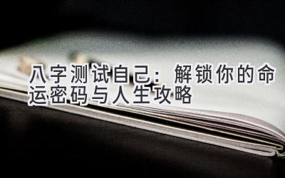 八字测试自己:解锁你的命运密码与人生攻略