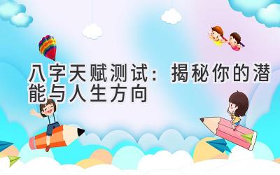 八字天赋测试：揭秘你的潜能与人生方向